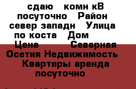 сдаю 1 комн кВ посуточно › Район ­ север западн › Улица ­ по коста › Дом ­ 277 › Цена ­ 700 - Северная Осетия Недвижимость » Квартиры аренда посуточно   